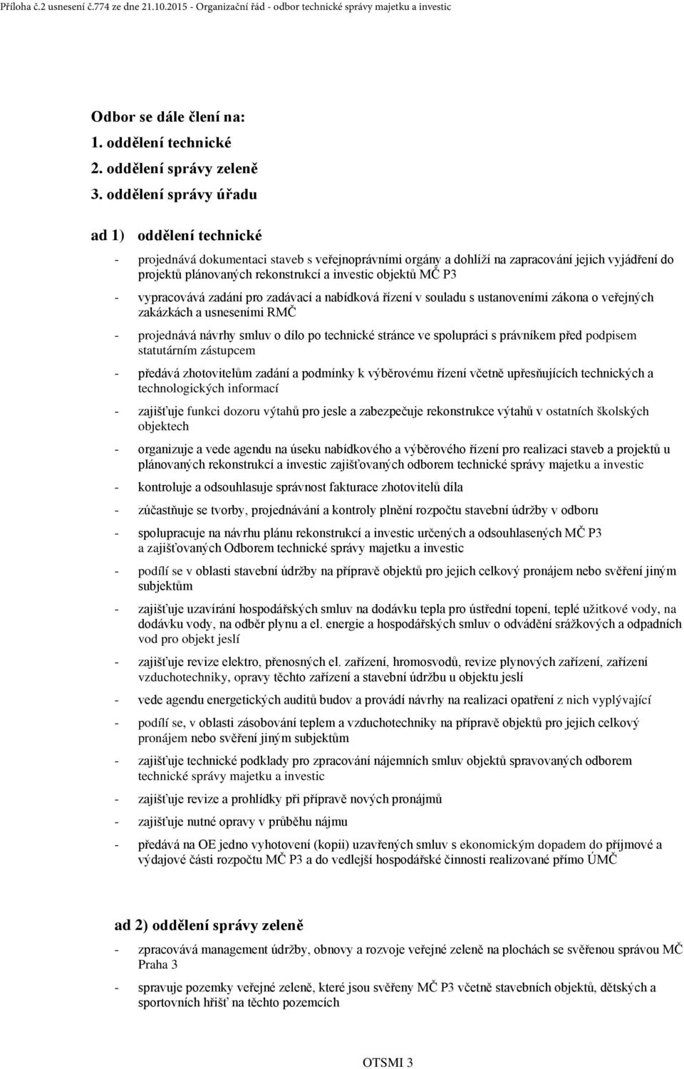 objektů MČ P3 - vypracovává zadání pro zadávací a nabídková řízení v souladu s ustanoveními zákona o veřejných zakázkách a usneseními RMČ - projednává návrhy smluv o dílo po technické stránce ve