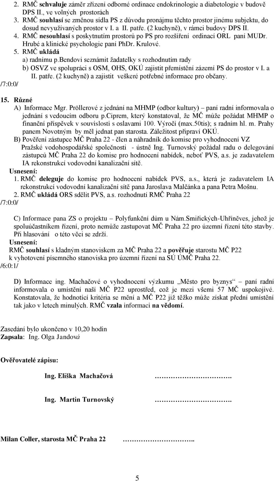 RMČ nesouhlasí s poskytnutím prostorů po PS pro rozšíření ordinací ORL paní MUDr. Hrubé a klinické psychologie paní PhDr. Krulové. 5. RMČ ukládá a) radnímu p.