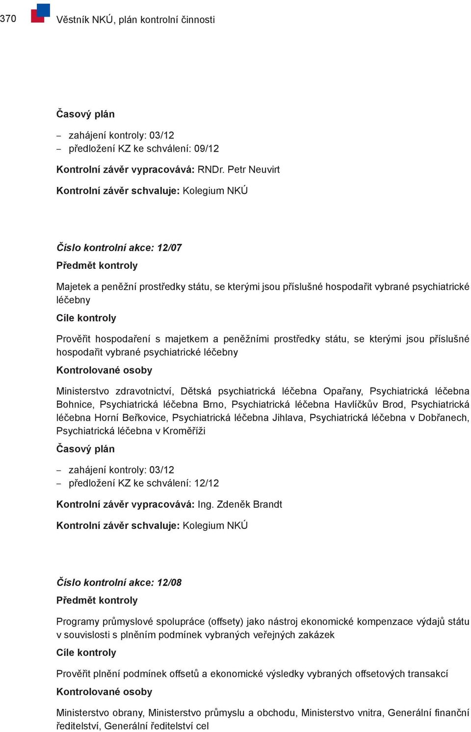 léčebny Cíle kontroly Prověřit hospodaření s majetkem a peněžními prostředky státu, se kterými jsou příslušné hospodařit vybrané psychiatrické léčebny Kontrolované osoby Ministerstvo zdravotnictví,