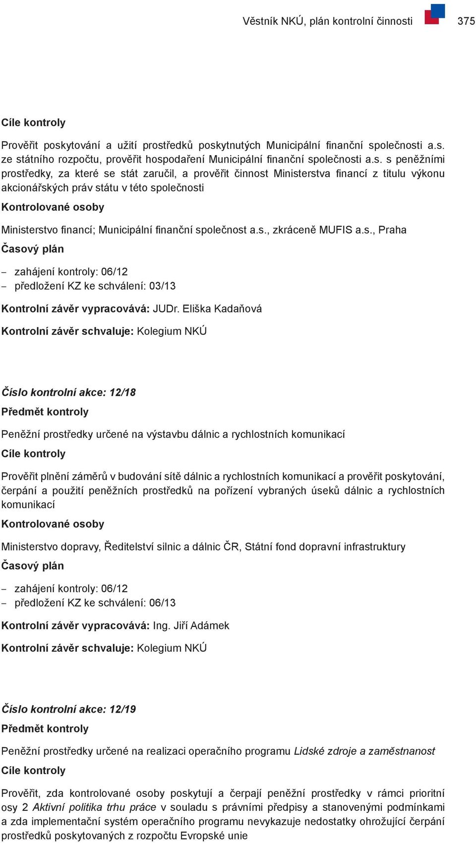 Municipální finanční společnost a.s., zkráceně MUFIS a.s., Praha Časový plán zahájení kontroly: 06/12 předložení KZ ke schválení: 03/13 Kontrolní závěr vypracovává: JUDr.