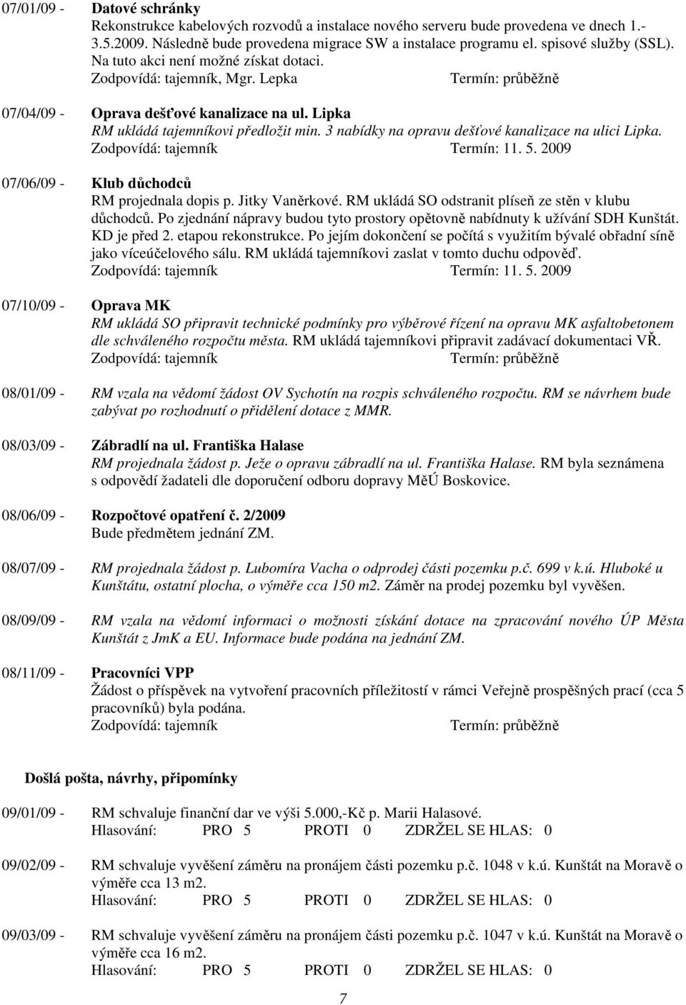 3 nabídky na opravu dešťové kanalizace na ulici Lipka. Termín: 11. 5. 2009 07/06/09 - Klub důchodců RM projednala dopis p. Jitky Vaněrkové. RM ukládá SO odstranit plíseň ze stěn v klubu důchodců.