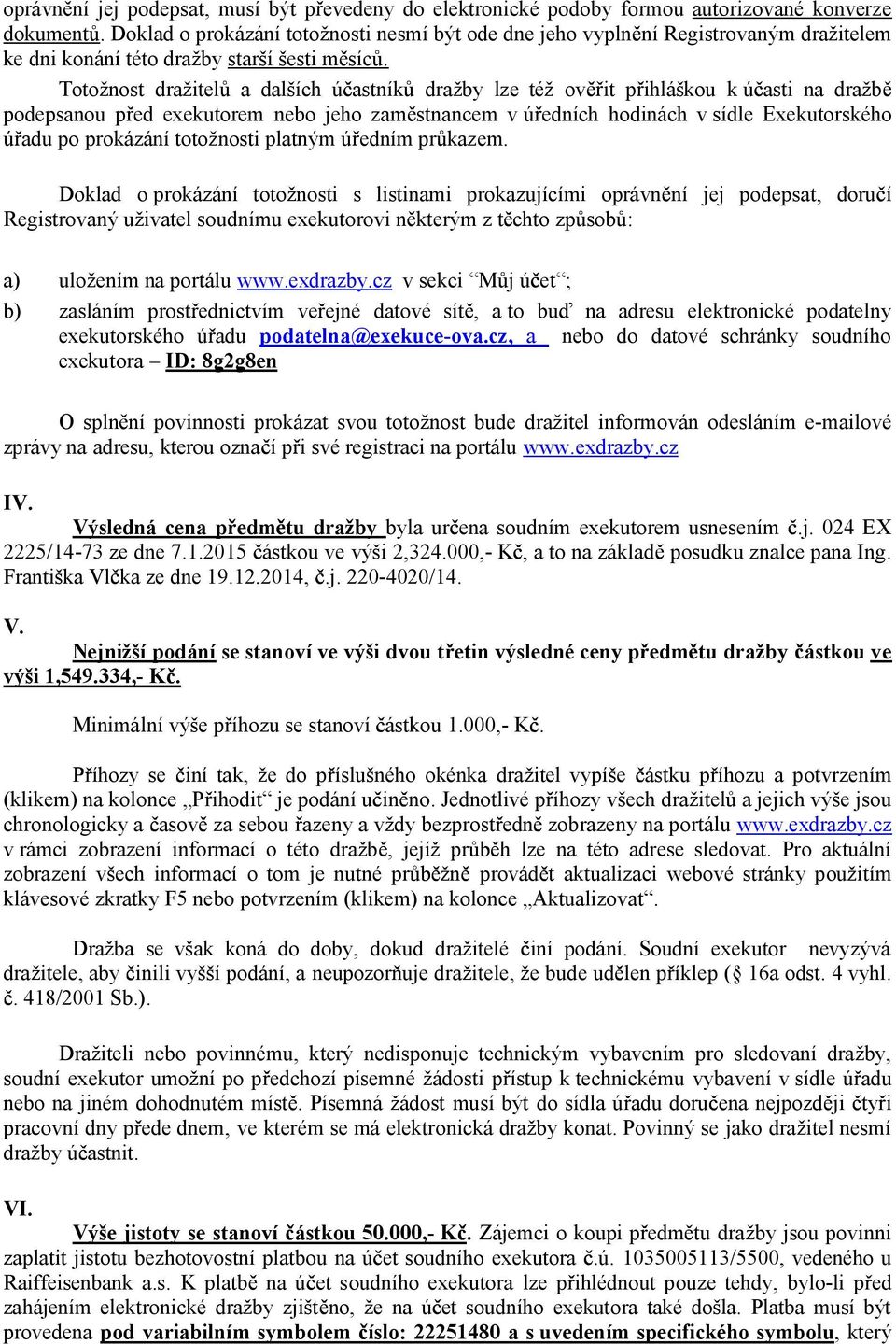 Totožnost dražitel a dalších ú astník dražby lze též ov it p ihláškou k ú asti na dražb podepsanou p ed exekutorem nebo jeho zam stnancem v ú edních hodinách v sídle Exekutorského adu po prokázání