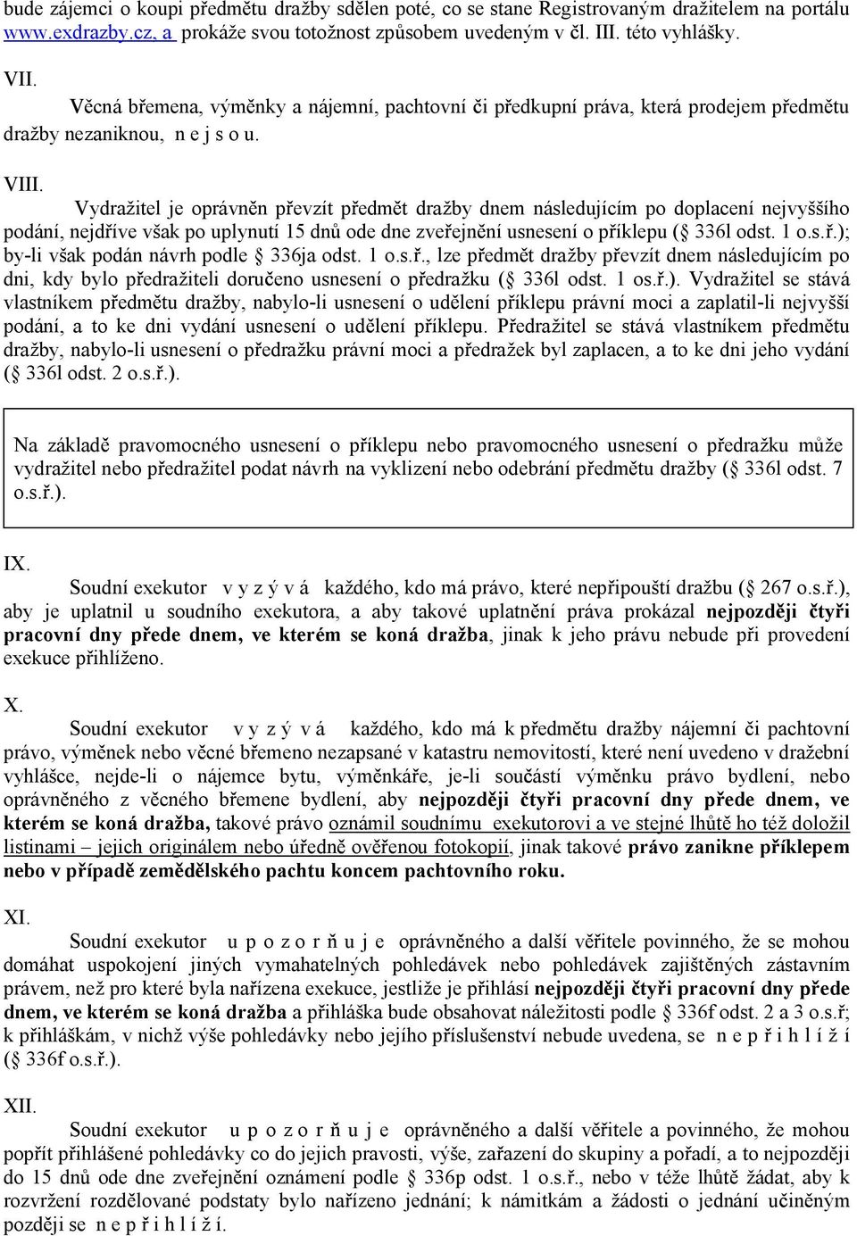 Vydražitel je oprávn n p evzít p edm t dražby dnem následujícím po doplacení nejvyššího podání, nejd íve však po uplynutí 15 dn ode dne zve ejn ní usnesení o p íklepu ( 336l odst. 1 o.s..); by-li však podán návrh podle 336ja odst.