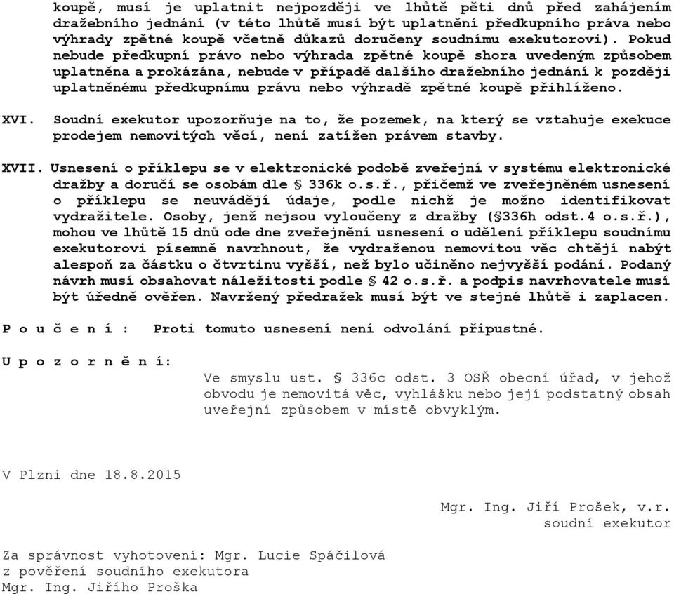 Pokud nebude předkupní právo nebo výhrada zpětné koupě shora uvedeným způsobem uplatněna a prokázána, nebude v případě dalšího dražebního jednání k později uplatněnému předkupnímu právu nebo výhradě