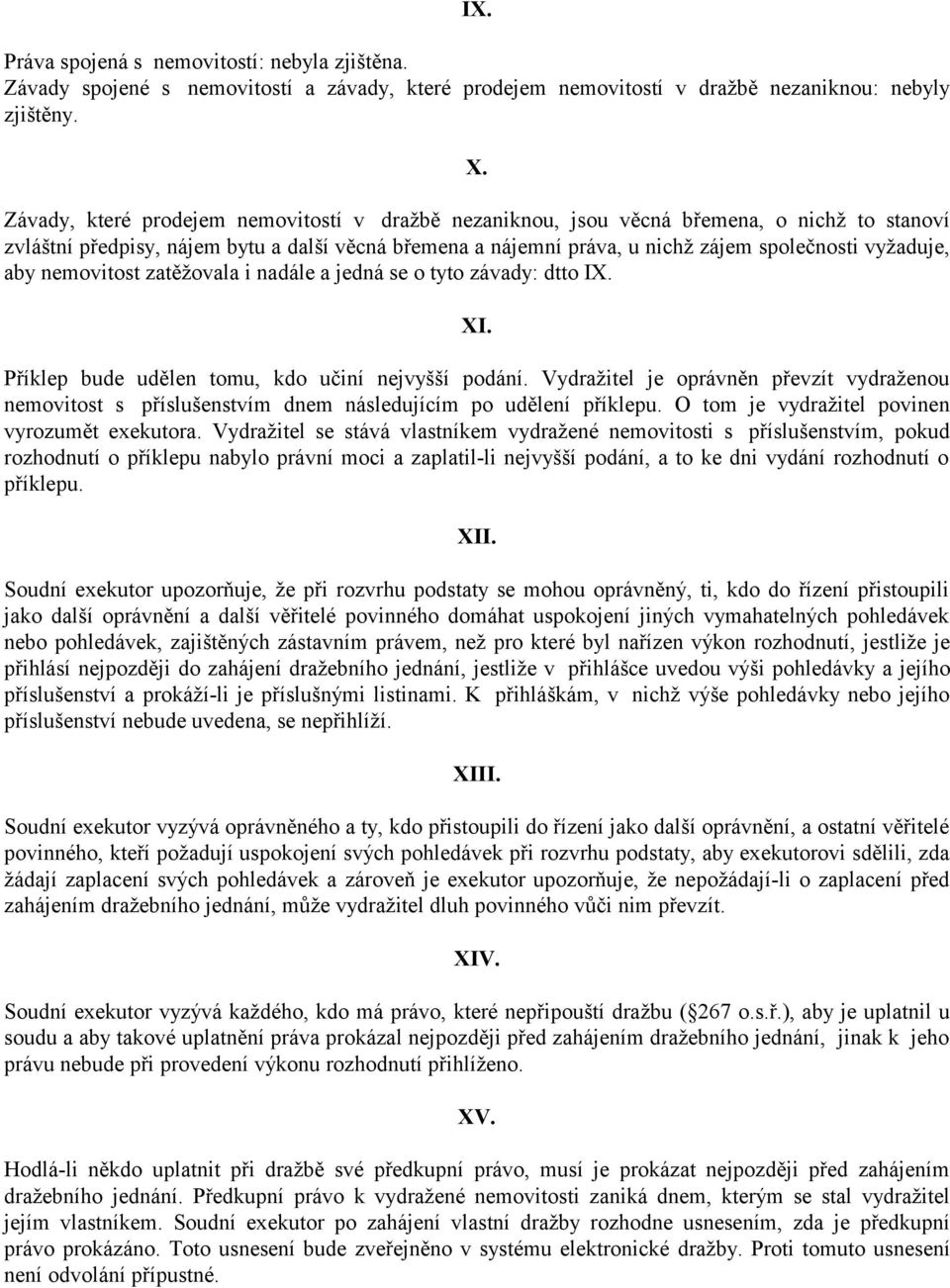 aby nemovitost zatěžovala i nadále a jedná se o tyto závady: dtto IX. XI. Příklep bude udělen tomu, kdo učiní nejvyšší podání.