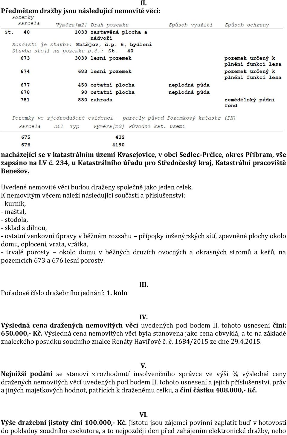 K nemovitým věcem náleží následující součásti a příslušenství: - kurník, - maštal, - stodola, - sklad s dílnou, - ostatní venkovní úpravy v běžném rozsahu přípojky inženýrských sítí, zpevněné plochy