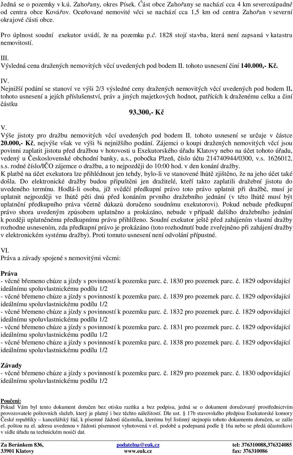 III. Výsledná cena dražených nemovitých věcí uvedených pod bodem II. tohoto usnesení činí 140.000,- Kč. IV.