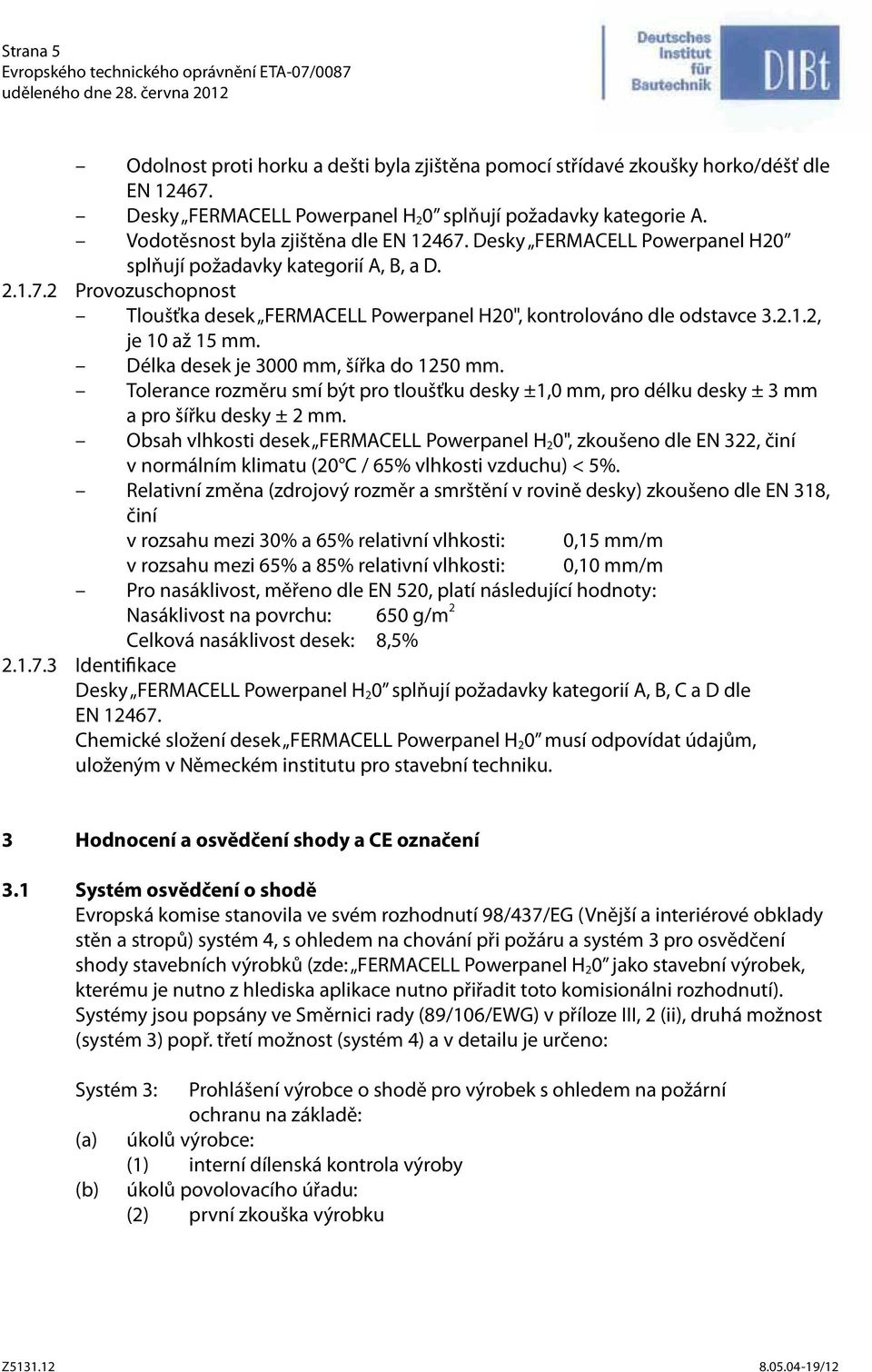 2.1.2, je 10 až 15 mm. Délka desek je 3000 mm, šířka do 1250 mm. Tolerance rozměru smí být pro tloušťku desky ±1,0 mm, pro délku desky ± 3 mm a pro šířku desky ± 2 mm.