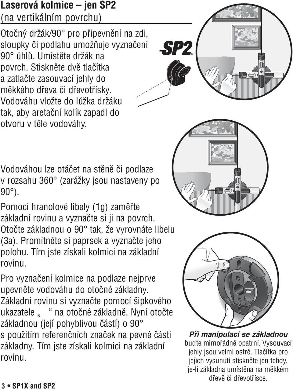 Vodováhou lze otáčet na stěně či podlaze v rozsahu 360 (zarážky jsou nastaveny po 90 ). Pomocí hranolové libely (1g) zaměřte základní rovinu a vyznačte si ji na povrch.