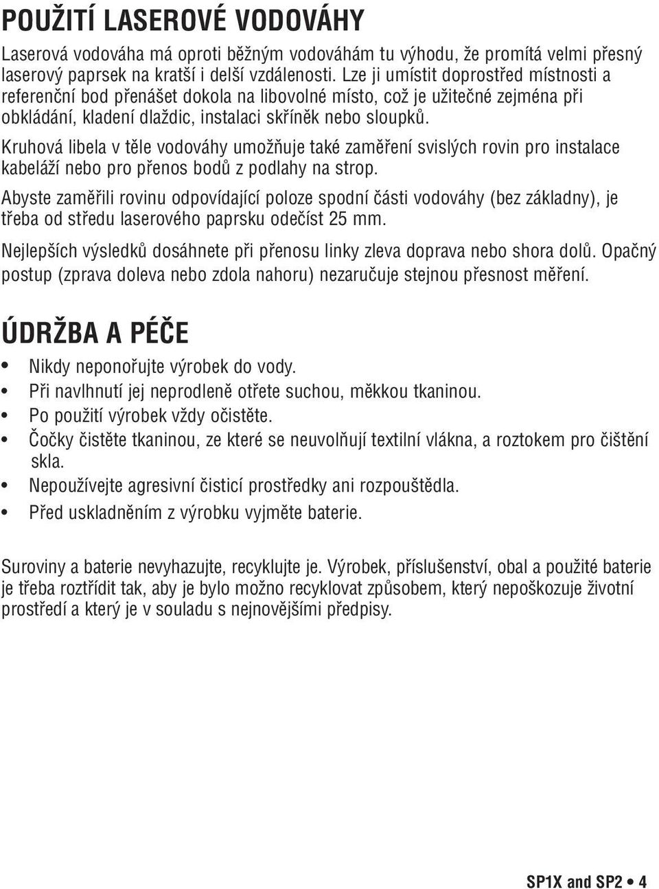 Kruhová libela v těle vodováhy umožňuje také zaměření svislých rovin pro instalace kabeláží nebo pro přenos bodů z podlahy na strop.