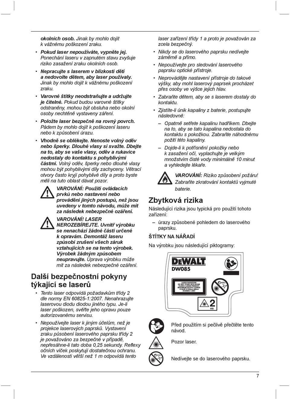 Pokud budou varovné štítky odstraněny, mohou být obsluha nebo okolní osoby nechtěně vystaveny záření. Položte laser bezpečně na rovný povrch.