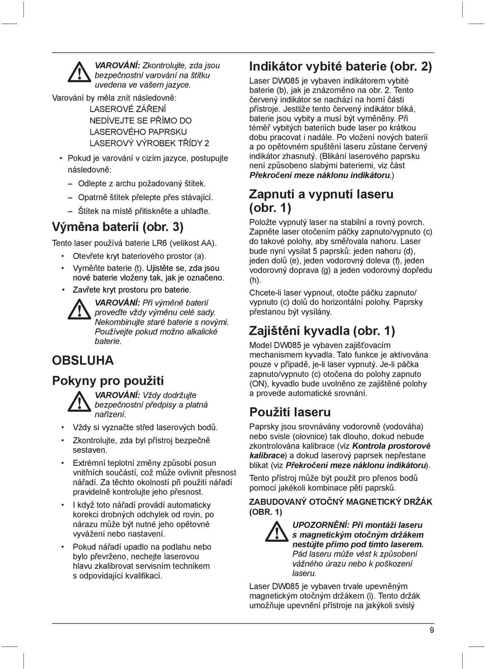 štítek. Opatrně štítek přelepte přes stávající. Štítek na místě přitiskněte a uhlaďte. Výměna baterií (obr. 3) Tento laser používá baterie LR6 (velikost AA). Otevřete kryt bateriového prostor (a).