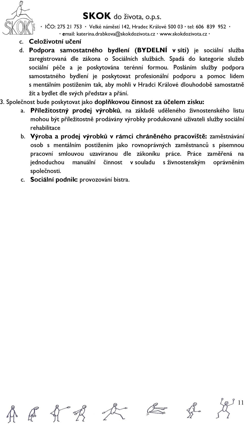 Posláním služby podpora samostatného bydlení je poskytovat profesionální podporu a pomoc lidem s mentálním postižením tak, aby mohli v Hradci Králové dlouhodobě samostatně žít a bydlet dle svých