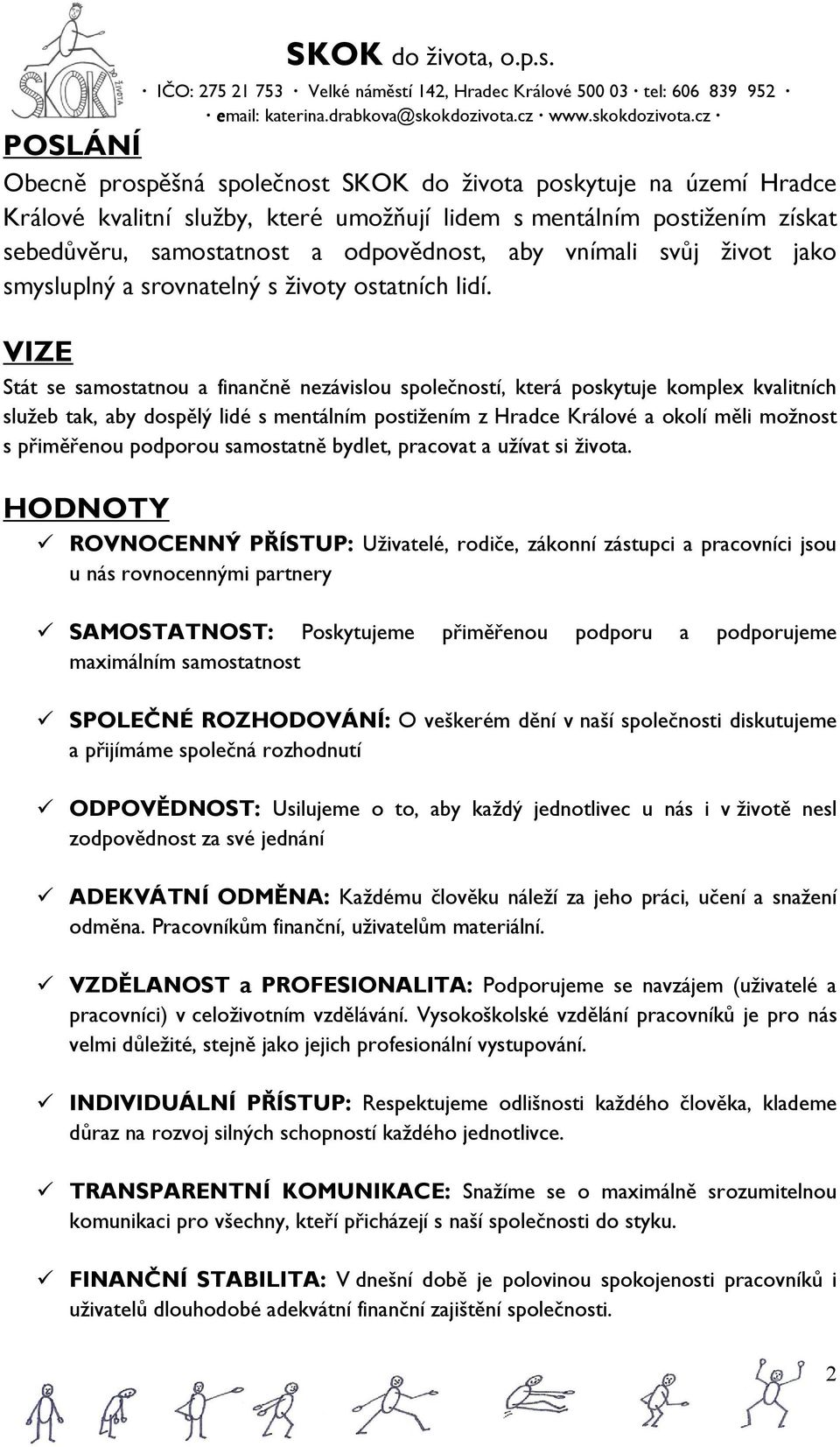 VIZE Stát se samostatnou a finančně nezávislou společností, která poskytuje komplex kvalitních služeb tak, aby dospělý lidé s mentálním postižením z Hradce Králové a okolí měli možnost s přiměřenou