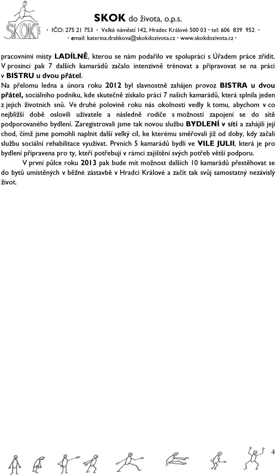 Ve druhé polovině roku nás okolnosti vedly k tomu, abychom v co nejbližší době oslovili uživatele a následně rodiče s možností zapojení se do sítě podporovaného bydlení.