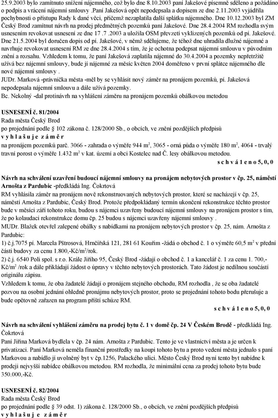 Dne 28.4.2004 RM rozhodla svým usnesením revokovat usnesení ze dne 17.7.2003 a uložila OSM převzetí vyklizených pozemků od pí. Jakešové. Dne 21.5.2004 byl doručen dopis od pí.