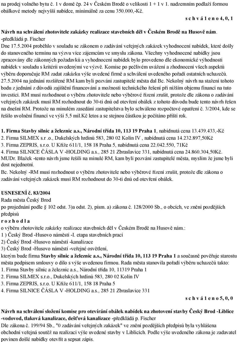 2004 proběhlo v souladu se zákonem o zadávání veřejných zakázek vyhodnocení nabídek, které došly do stanoveného termínu na výzvu více zájemcům ve smyslu zákona.