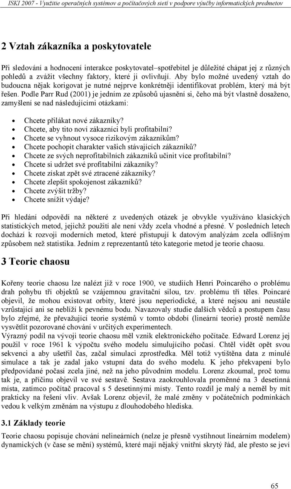 Podle Parr Rud (2001) je jedním ze způsobů ujasnění si, čeho má být vlastně dosaženo, zamyšlení se nad následujícími otázkami: Chcete přilákat nové zákazníky?