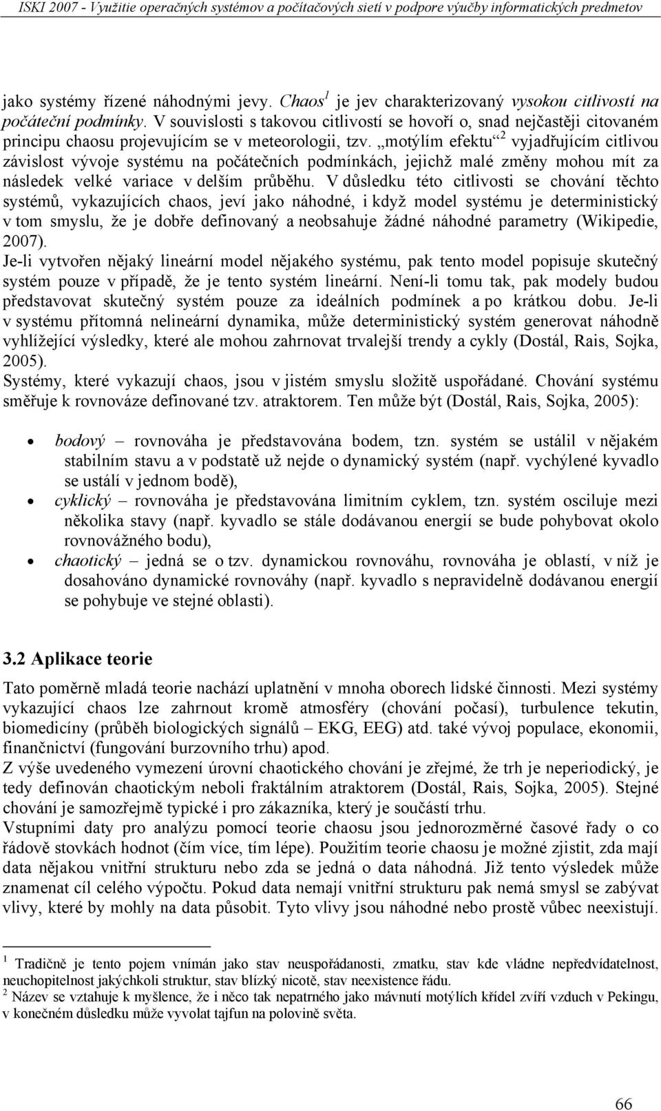 motýlím efektu 2 vyjadřujícím citlivou závislost vývoje systému na počátečních podmínkách, jejichž malé změny mohou mít za následek velké variace v delším průběhu.