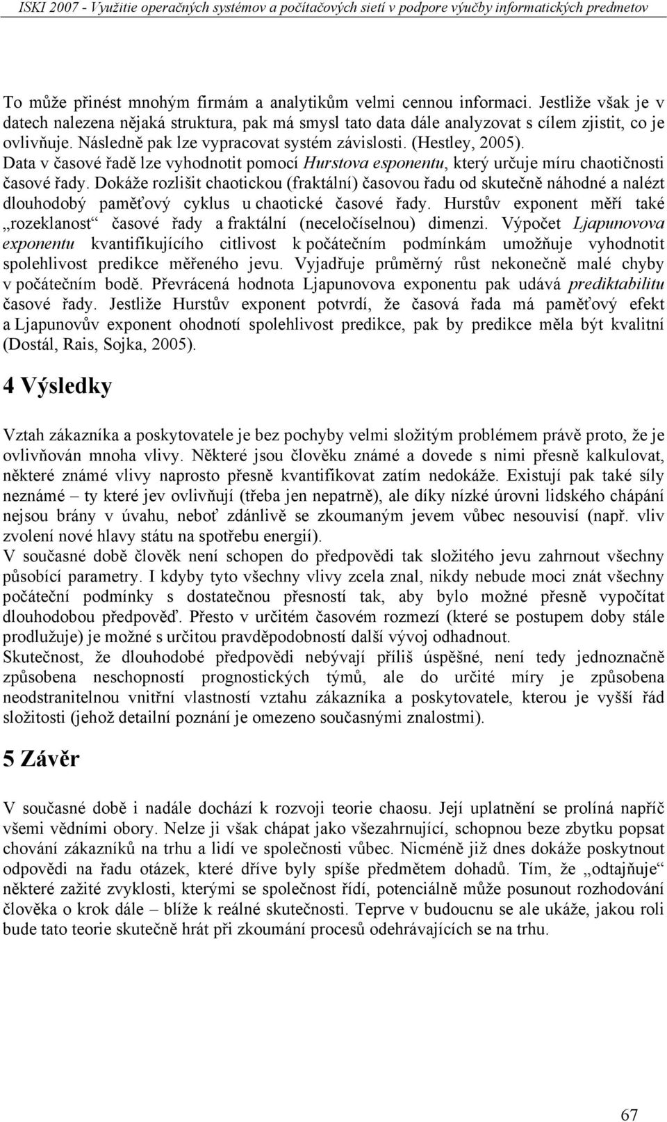 Dokáže rozlišit chaotickou (fraktální) časovou řadu od skutečně náhodné a nalézt dlouhodobý paměťový cyklus u chaotické časové řady.