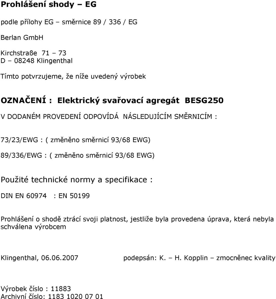 ( změněno směrnicí 93/68 EWG) Použité technické normy a specifikace : DIN EN 60974 : EN 50199 Prohlášení o shodě ztrácí svoji platnost, jestliže byla