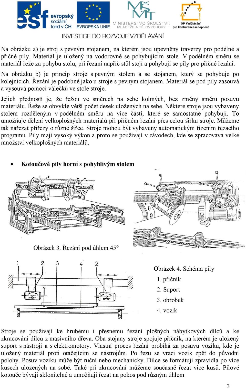 Na obrázku b) je princip stroje s pevným stolem a se stojanem, který se pohybuje po kolejnicích. Řezání je podobné jako u stroje s pevným stojanem.