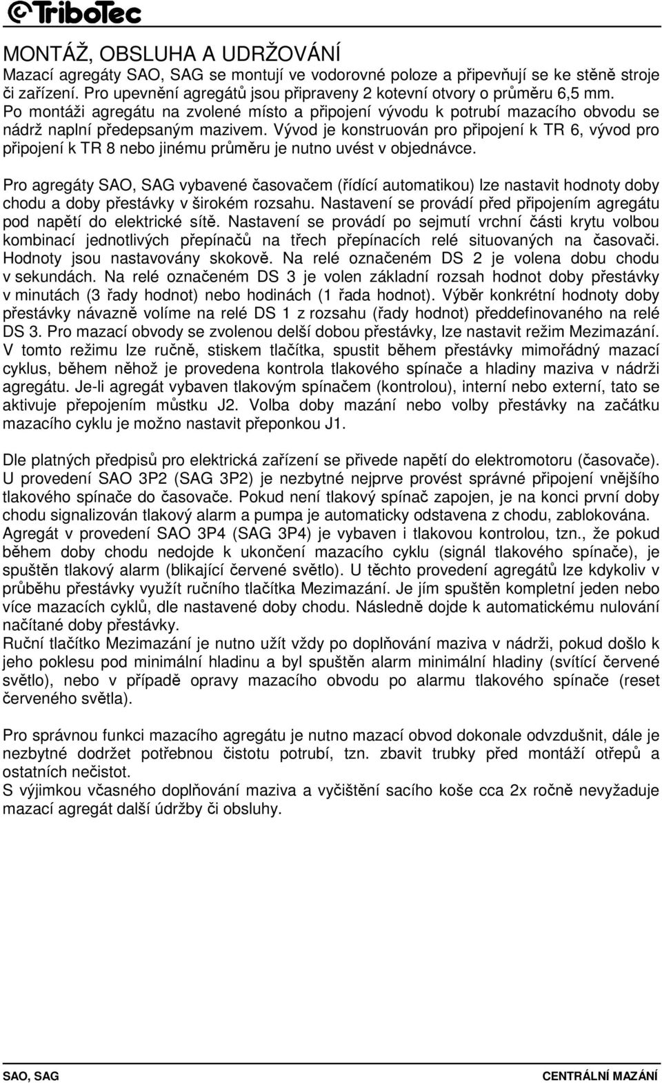 Vývod je konstruován pro připojení k TR 6, vývod pro připojení k TR 8 nebo jinému průměru je nutno uvést v objednávce.