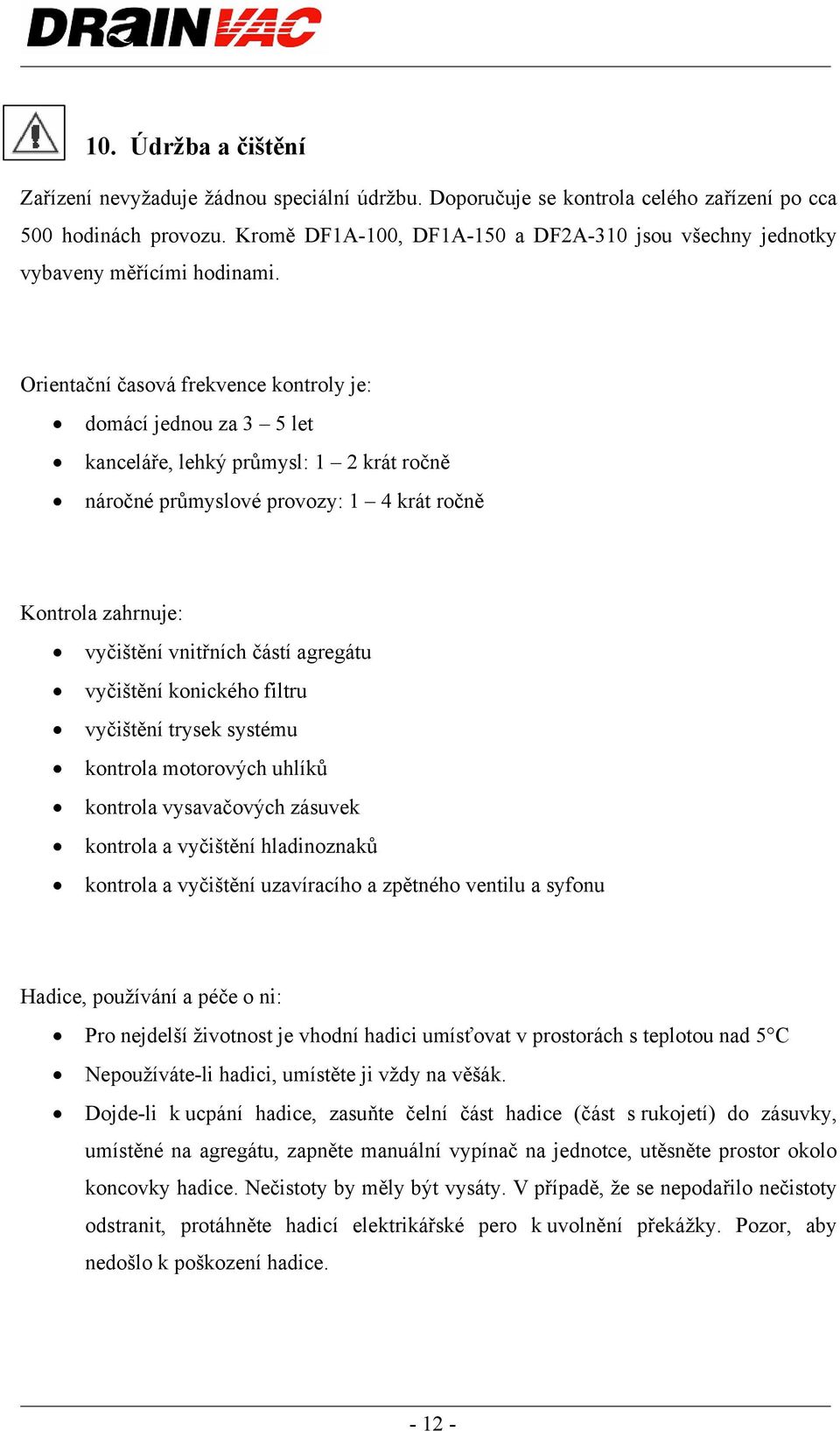 Orientační časová frekvence kontroly je: domácí jednou za 3 5 let kanceláře, lehký průmysl: 1 2 krát ročně náročné průmyslové provozy: 1 4 krát ročně Kontrola zahrnuje: vyčištění vnitřních částí