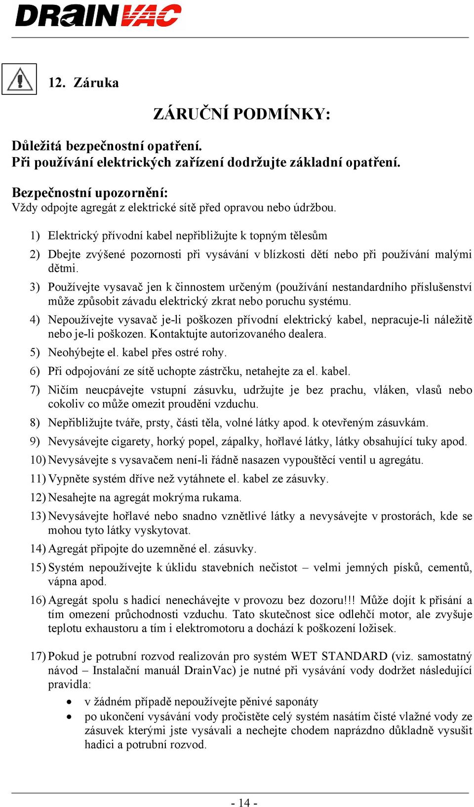 1) Elektrický přívodní kabel nepřibližujte k topným tělesům 2) Dbejte zvýšené pozornosti při vysávání v blízkosti dětí nebo při používání malými dětmi.