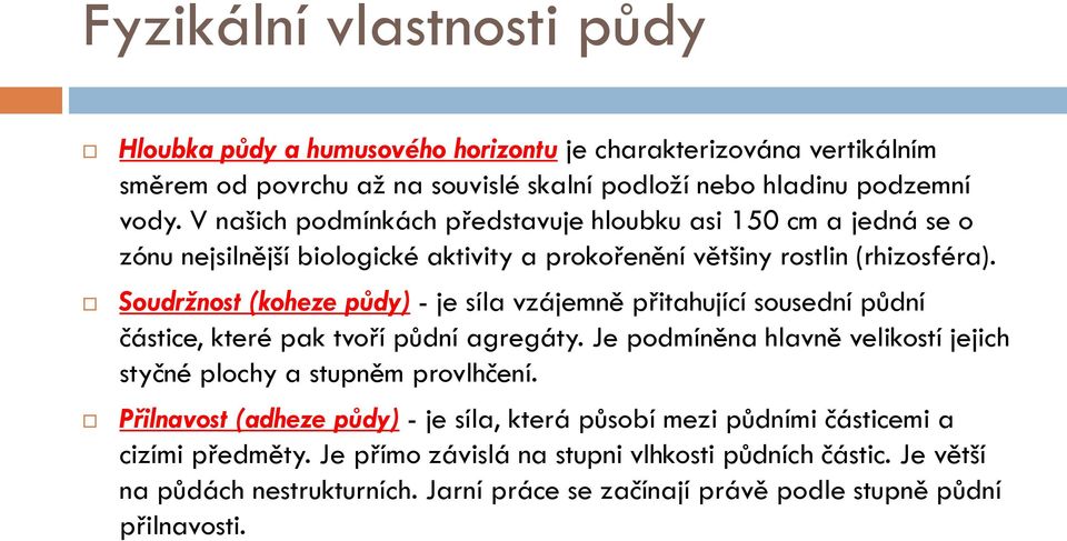 Soudržnost (koheze půdy) - je síla vzájemně přitahující sousední půdní částice, které pak tvoří půdní agregáty. Je podmíněna hlavně velikostí jejich styčné plochy a stupněm provlhčení.