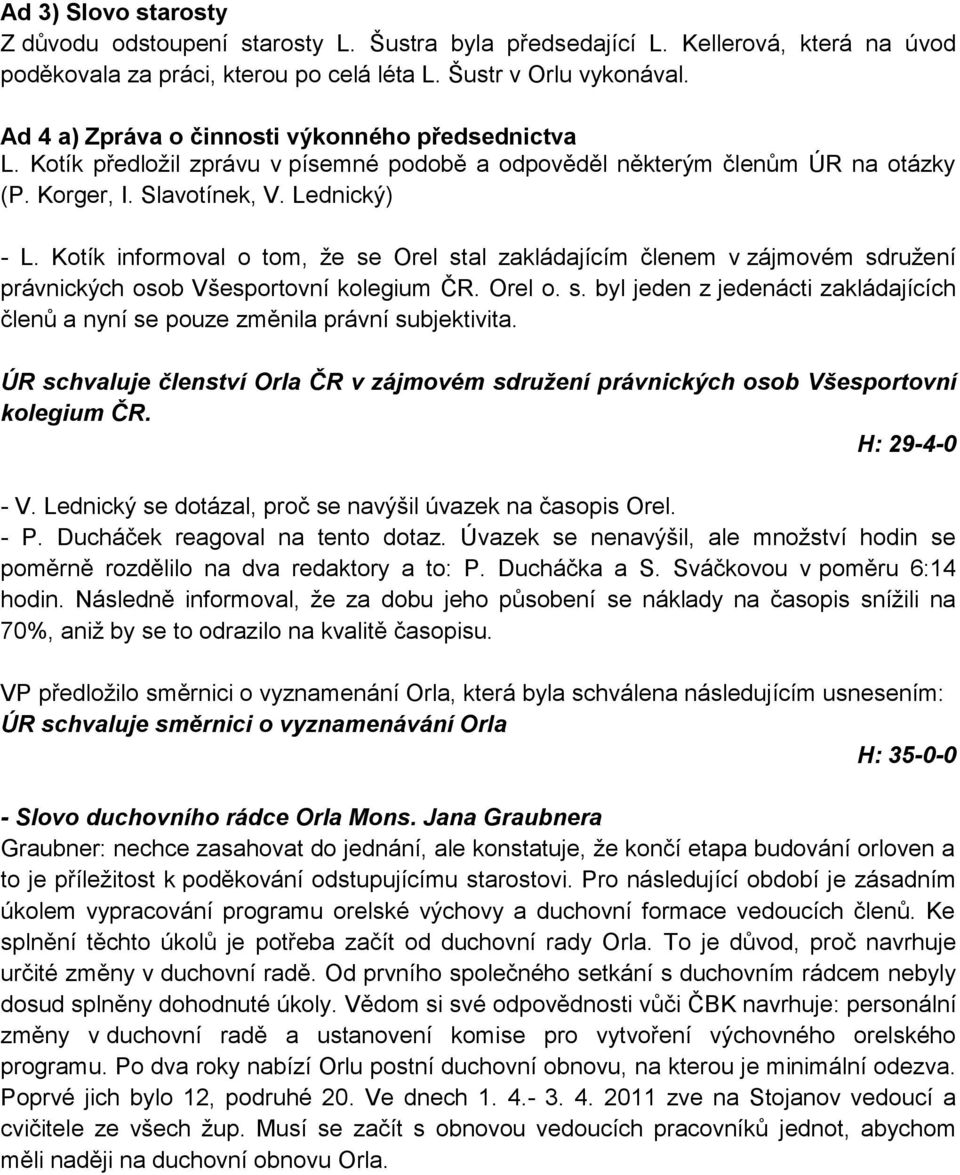 Kotík informoval o tom, ţe se Orel stal zakládajícím členem v zájmovém sdruţení právnických osob Všesportovní kolegium ČR. Orel o. s. byl jeden z jedenácti zakládajících členů a nyní se pouze změnila právní subjektivita.