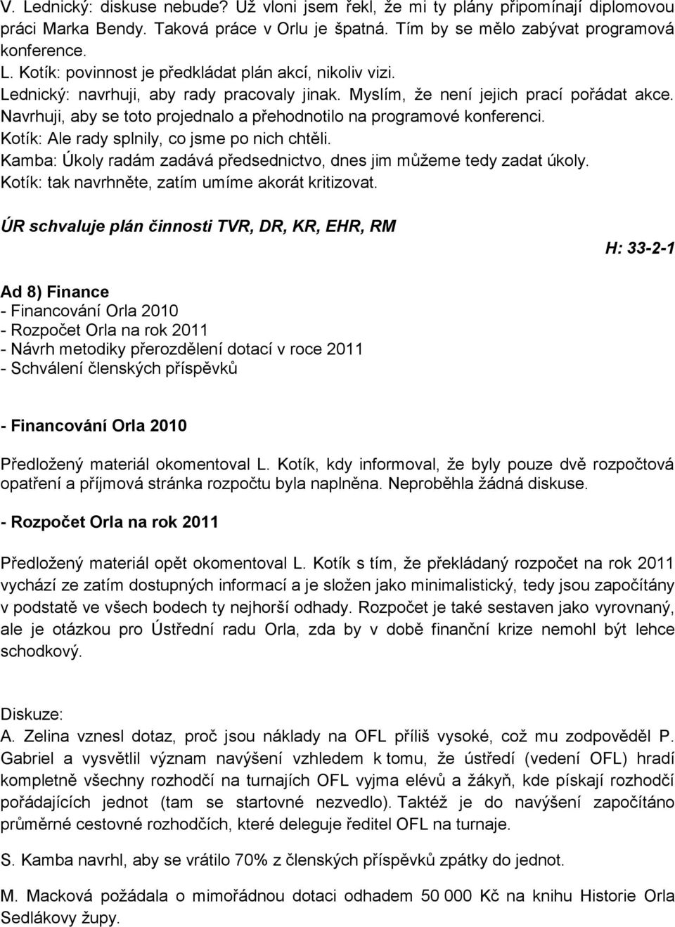 Kotík: Ale rady splnily, co jsme po nich chtěli. Kamba: Úkoly radám zadává předsednictvo, dnes jim můţeme tedy zadat úkoly. Kotík: tak navrhněte, zatím umíme akorát kritizovat.