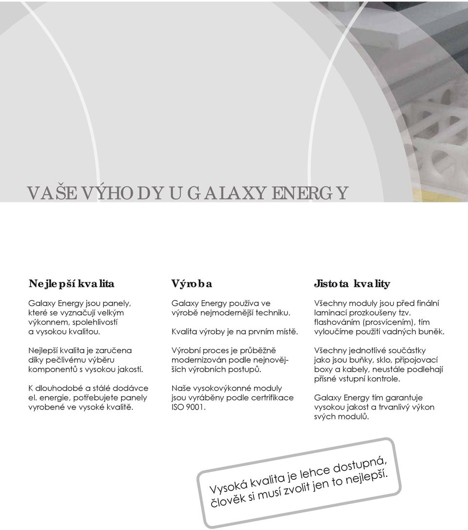 Výroba Galaxy Energy používa ve výrobě nejmodernější techniku. Kvalita výroby je na prvním místě. Výrobní proces je průběžně modernizován podle nejnovějších výrobních postupů.