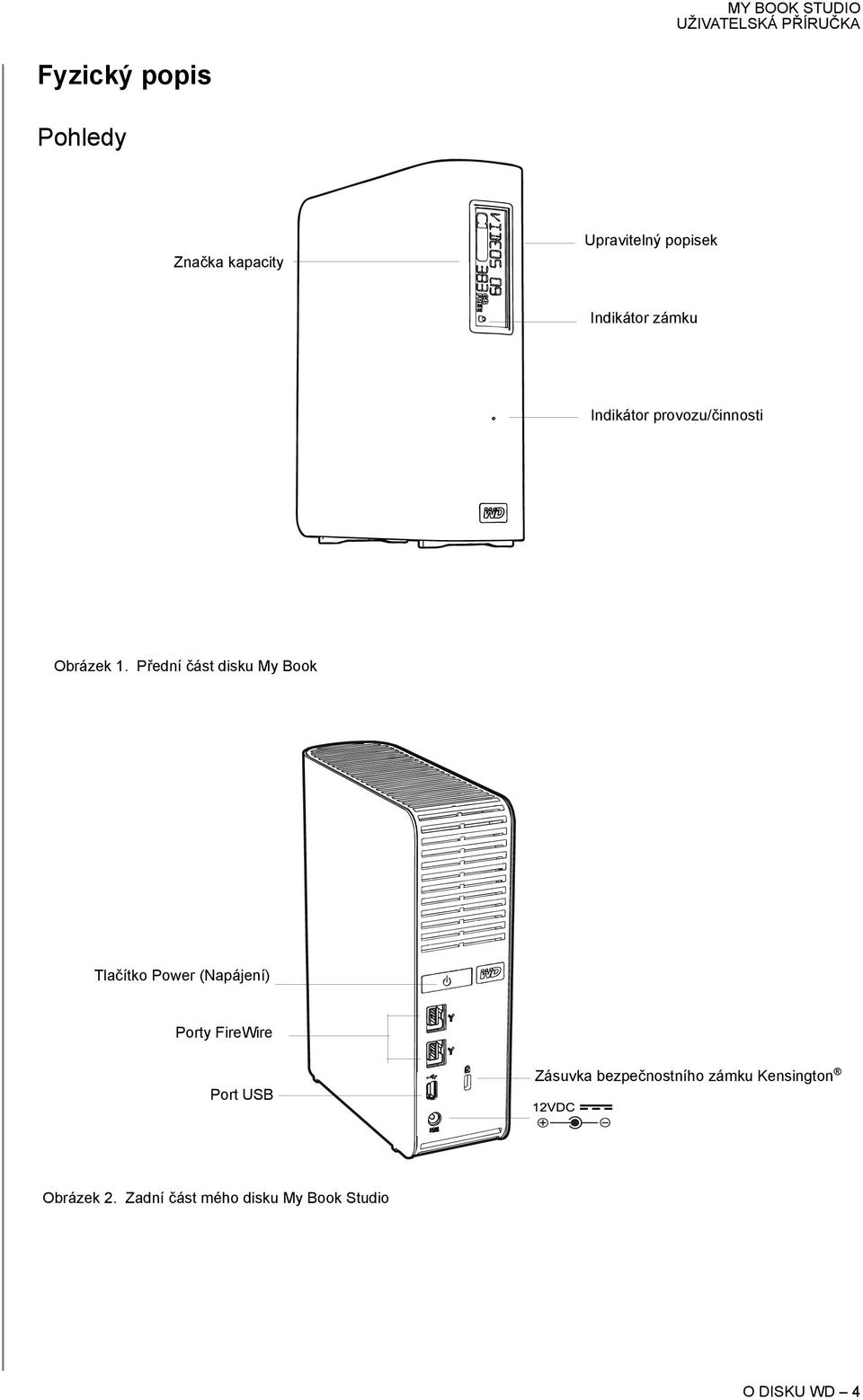 Přední část disku My Book Tlačítko Power (Napájení) Porty FireWire Port