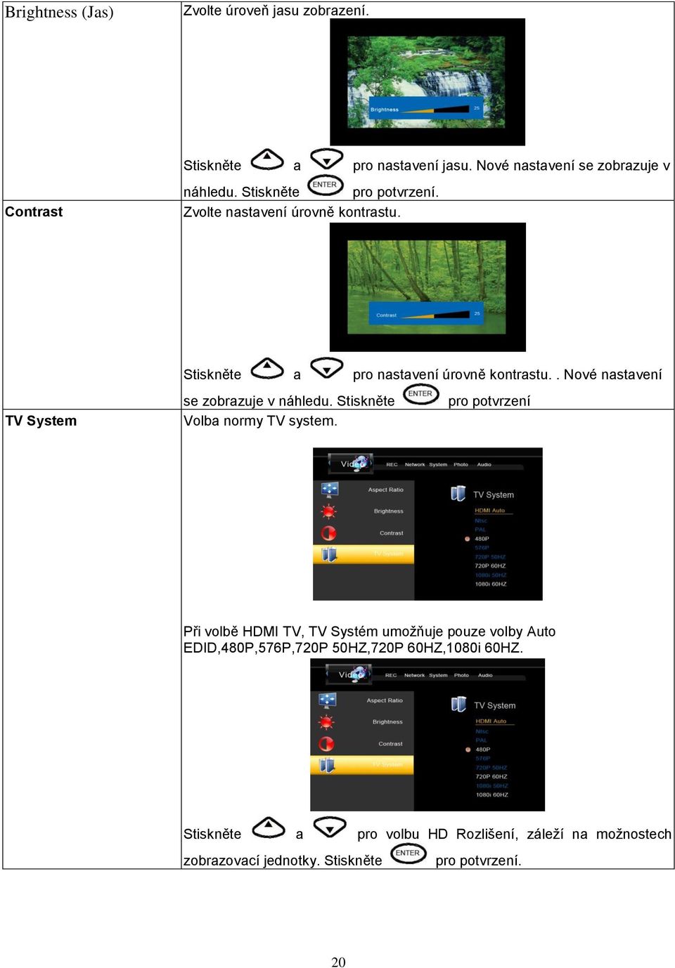 . Nové nastavení TV System se zobrazuje v náhledu. Stiskněte Volba normy TV system.