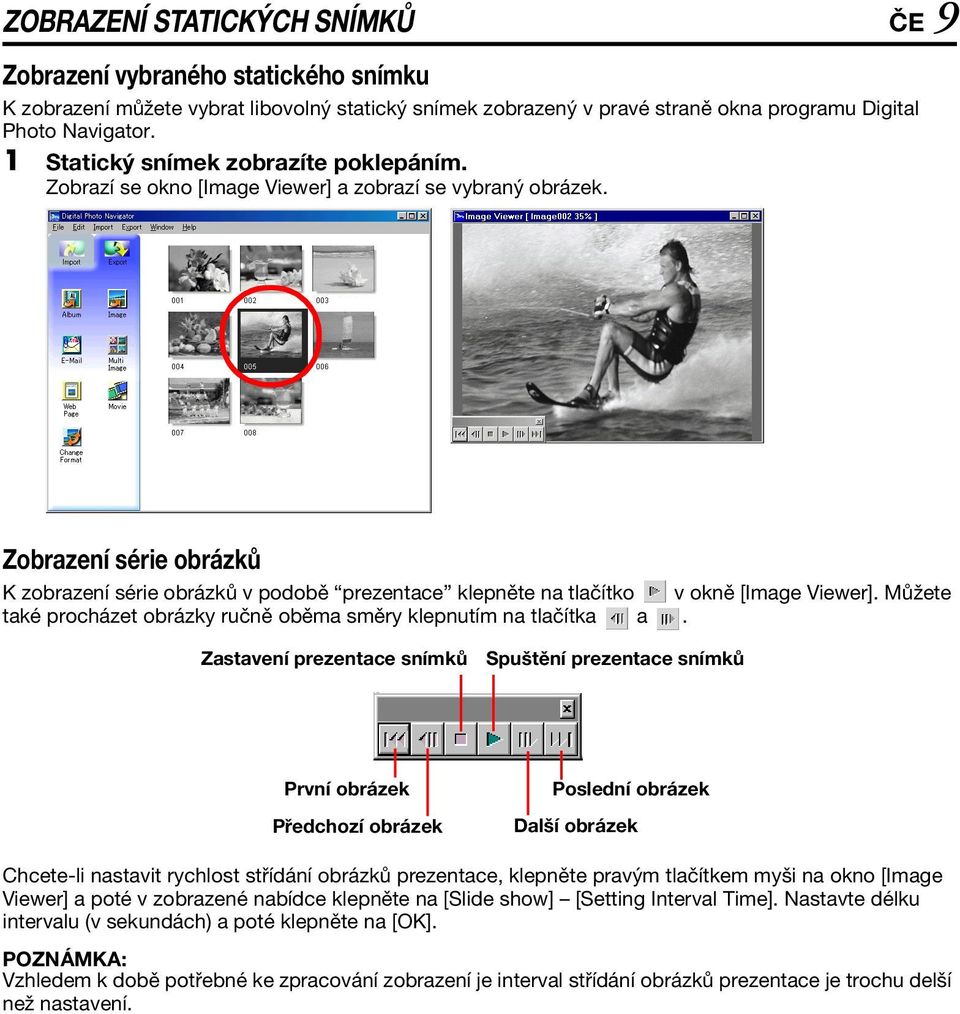 Zobrazení série obrázků K zobrazení série obrázků v podobě prezentace klepněte na tlačítko v okně [Image Viewer]. Můžete také procházet obrázky ručně oběma směry klepnutím na tlačítka a.