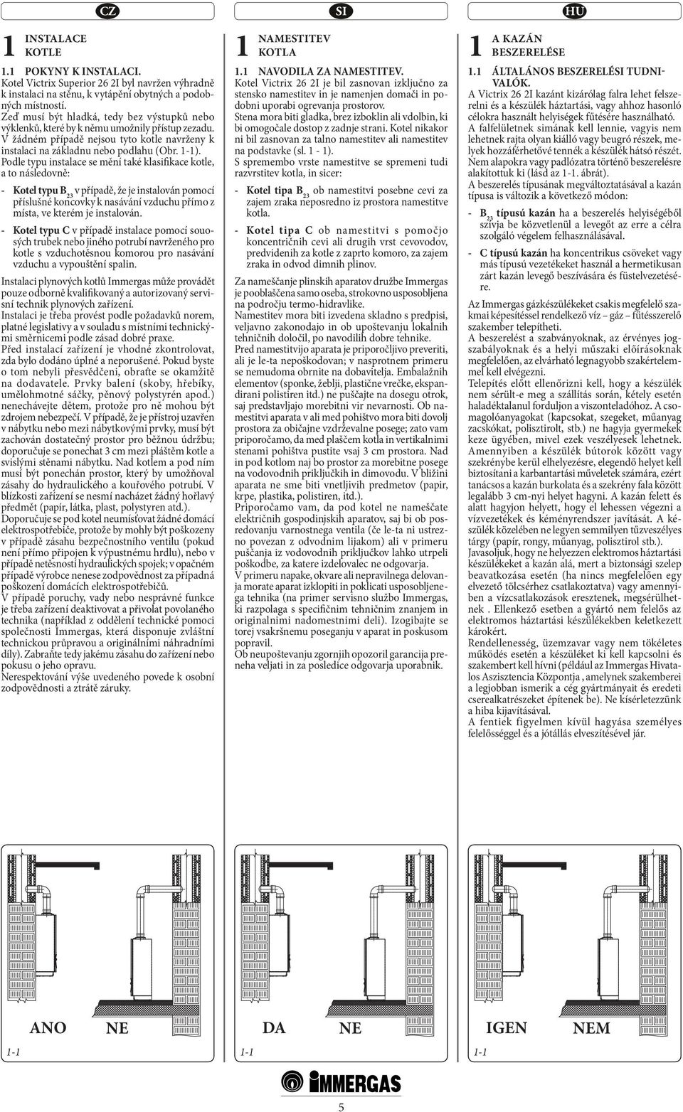 Podle typu instalace se mění také klasifikace kotle, a to následovně: - Kotel typu B 23 v případě, že je instalován pomocí příslušné koncovky k nasávání vzduchu přímo z místa, ve kterém je instalován.