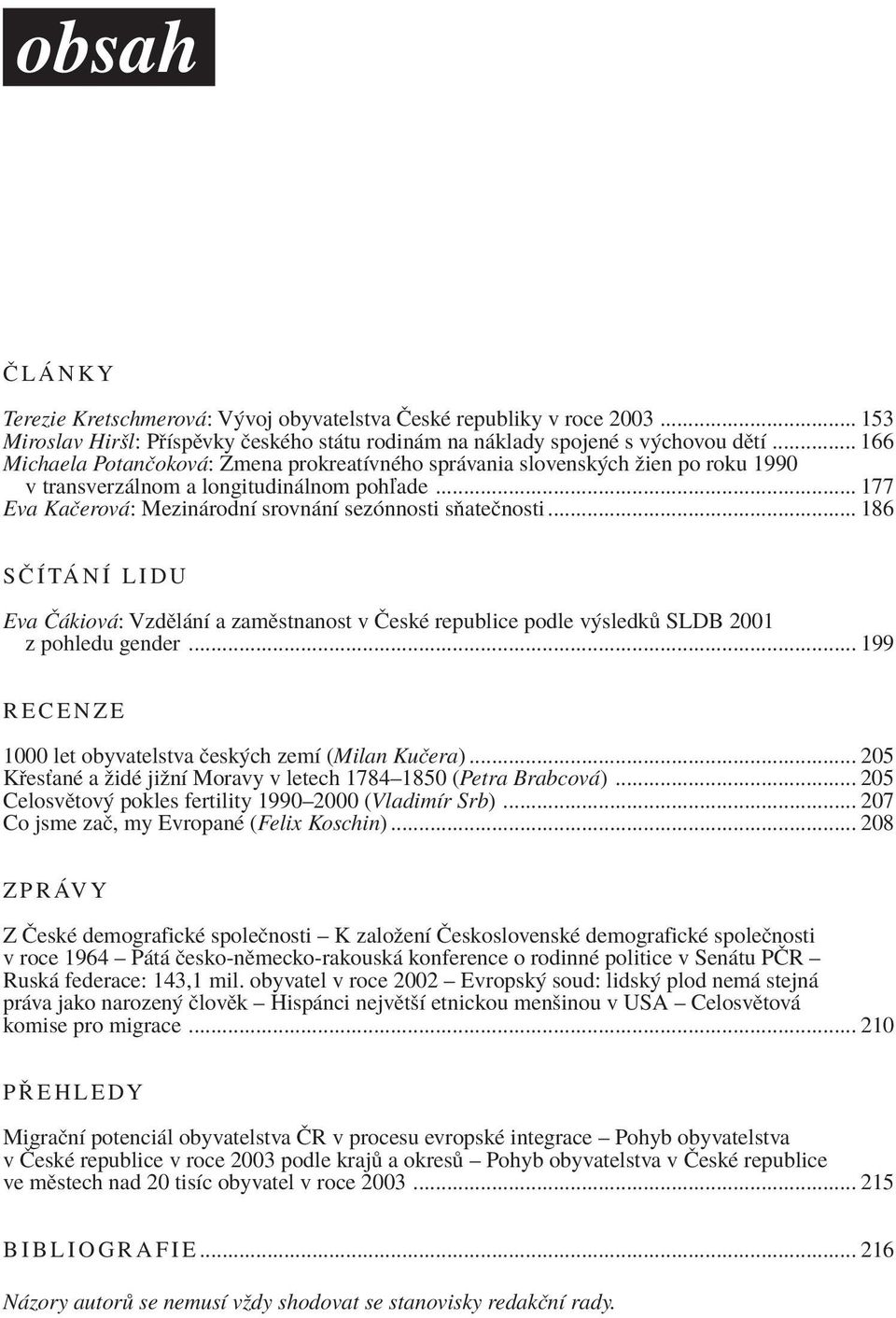 .. 186 S»ÕT NÕ LIDU Eva» kiov : VzdÏl nì a zamïstnanost v»eskè republice podle v sledk SLDB 2001 z pohledu gender... 199 RECENZE 1000 let obyvatelstva Ëesk ch zemì (Milan KuËera).