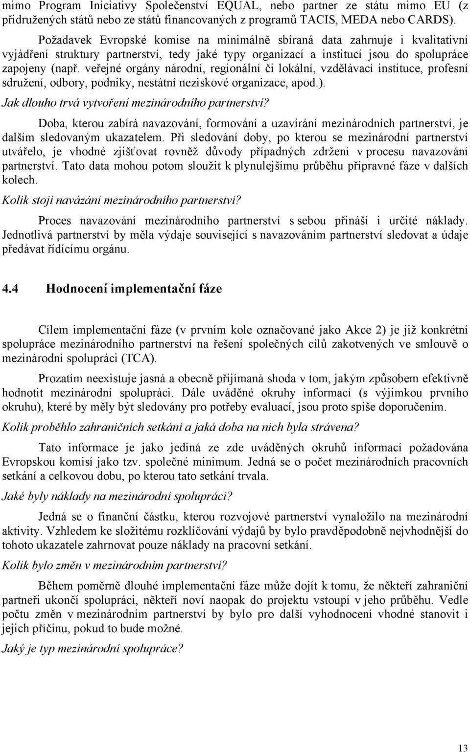 veřejné orgány národní, regionální či lokální, vzdělávací instituce, profesní sdružení, odbory, podniky, nestátní neziskové organizace, apod.). Jak dlouho trvá vytvoření mezinárodního partnerství?