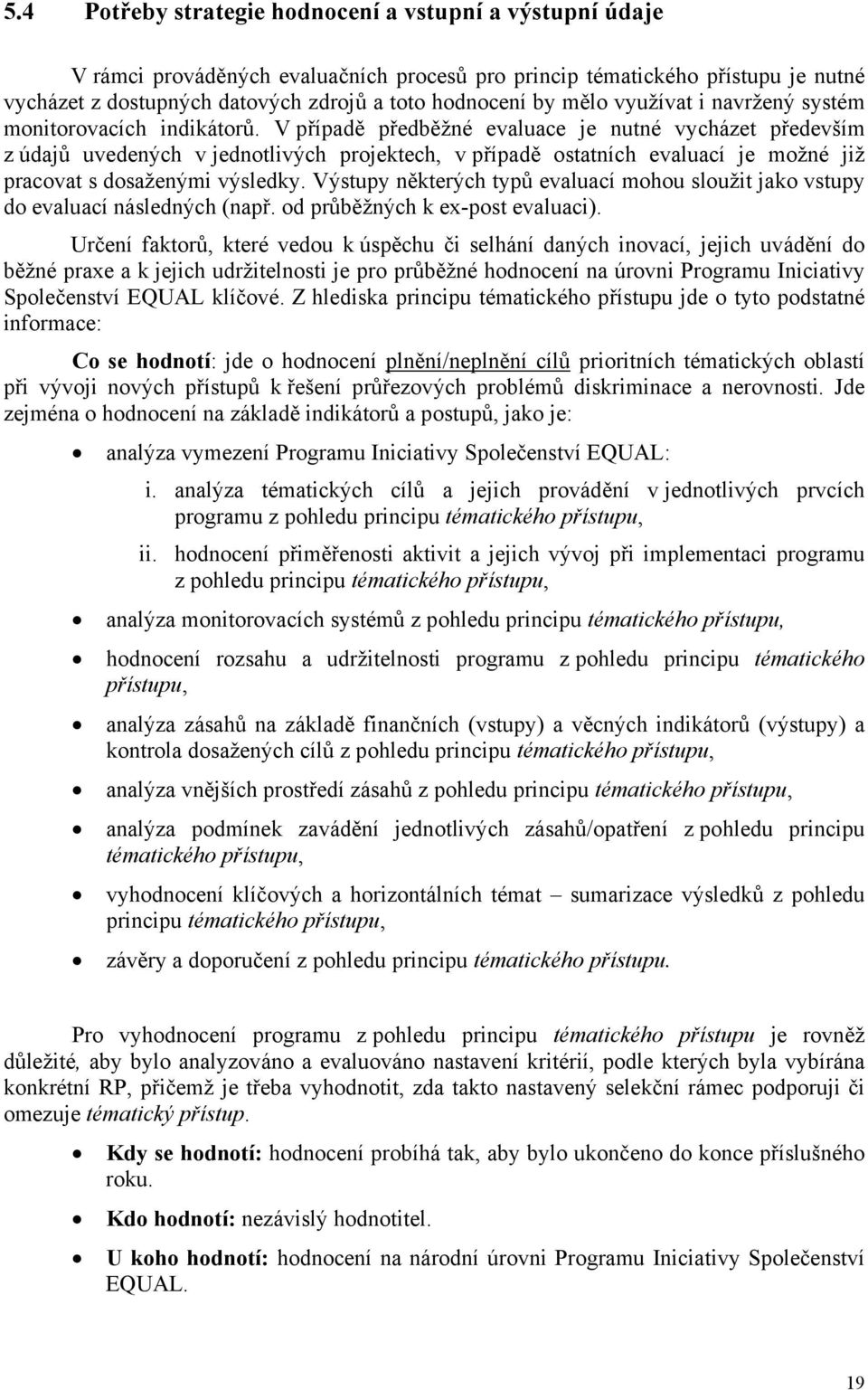 V případě předběžné evaluace je nutné vycházet především z údajů uvedených v jednotlivých projektech, v případě ostatních evaluací je možné již pracovat s dosaženými výsledky.