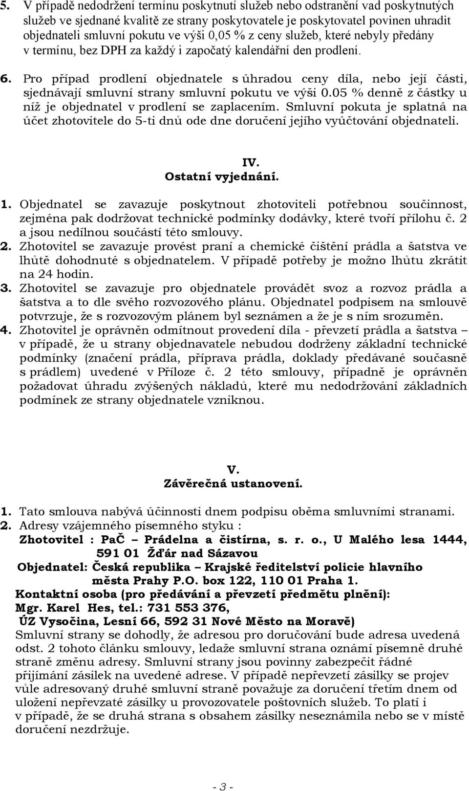 Pro případ prodlení objednatele s úhradou ceny díla, nebo její části, sjednávají smluvní strany smluvní pokutu ve výši 0.05 % denně z částky u níž je objednatel v prodlení se zaplacením.