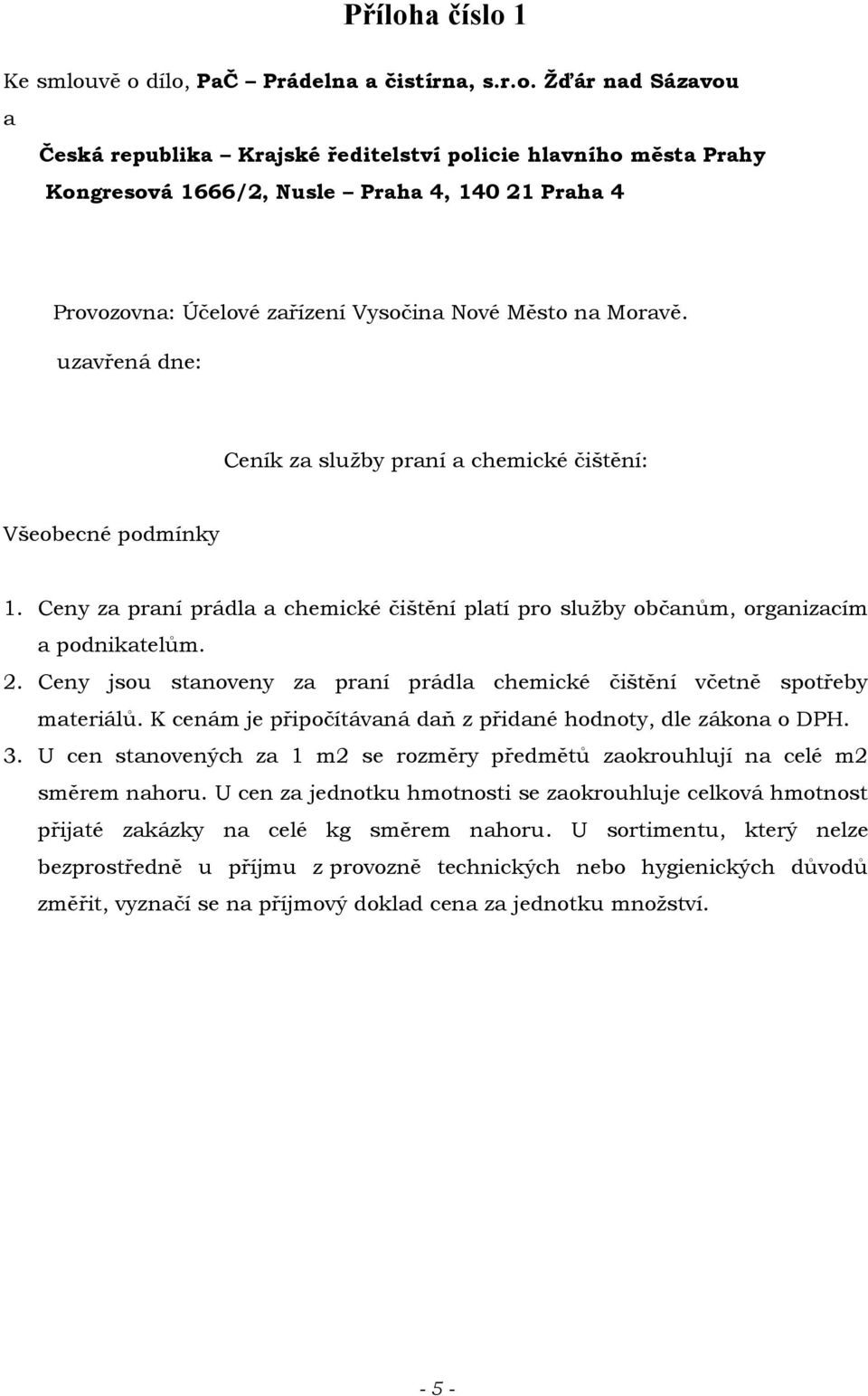 Ceny jsou stanoveny za praní prádla chemické čištění včetně spotřeby materiálů. K cenám je připočítávaná daň z přidané hodnoty, dle zákona o DPH. 3.