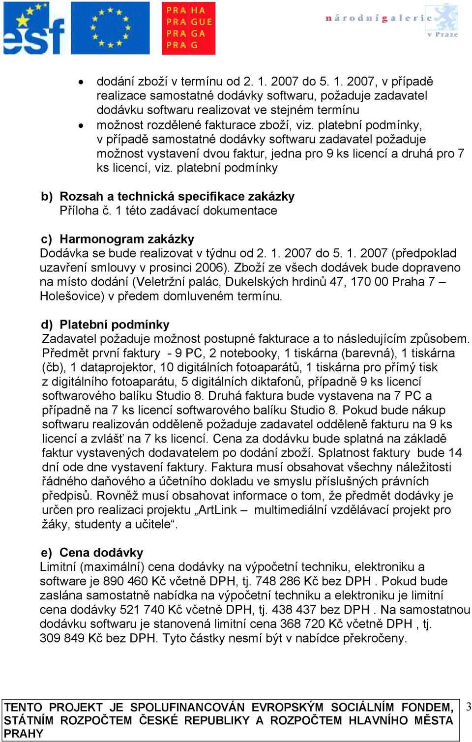 platební podmínky b) Rozsah a technická specifikace zakázky Příloha č. 1 této zadávací dokumentace c) Harmonogram zakázky Dodávka se bude realizovat v týdnu od 2. 1. 2007 do 5. 1. 2007 (předpoklad uzavření smlouvy v prosinci 2006).