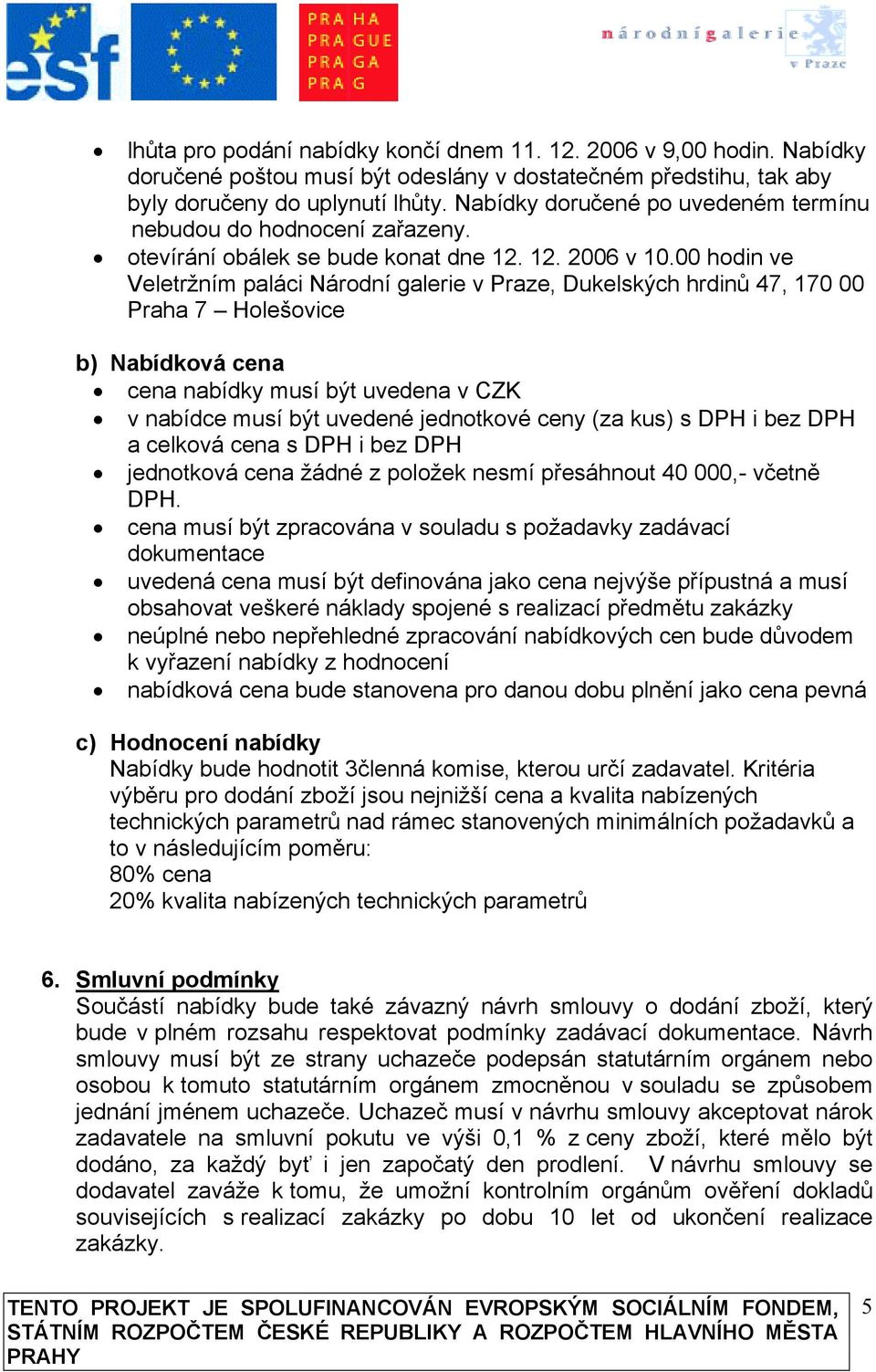 00 hodin ve Veletržním paláci Národní galerie v Praze, Dukelských hrdinů 47, 170 00 Praha 7 Holešovice b) Nabídková cena cena nabídky musí být uvedena v CZK v nabídce musí být uvedené jednotkové ceny