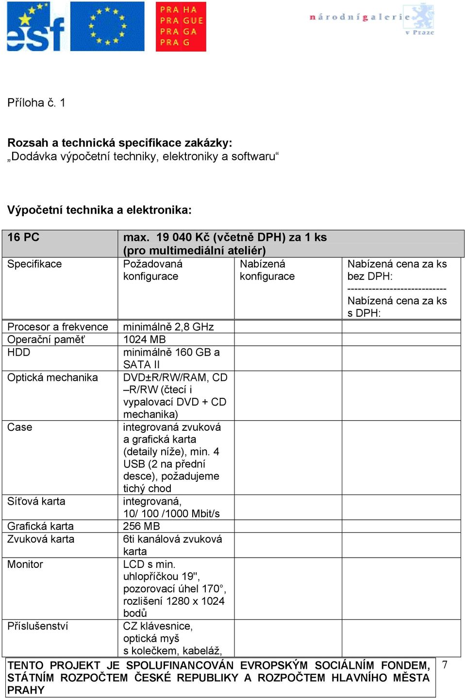 MB minimálně 160 GB a SATA II DVD±R/RW/RAM, CD R/RW (čtecí i vypalovací DVD + CD mechanika) integrovaná zvuková a grafická karta (detaily níže), min.