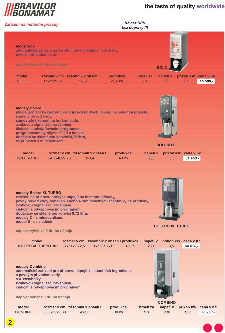 580,- modely Bolero F plnì automatické zaøízení pro pøípravu horkých nápojù na instantní pøísady, s pevný pøívod vody, samostatný kohout na horkou vodu, programovatelný objem šálkù a konvic, dodáván