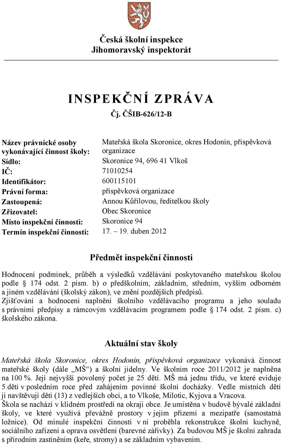 Právní forma: příspěvková organizace Zastoupená: Annou Kůřilovou, ředitelkou školy Zřizovatel: Obec Skoronice Místo inspekční činnosti: Skoronice 94 Termín inspekční činnosti: 17. 19.