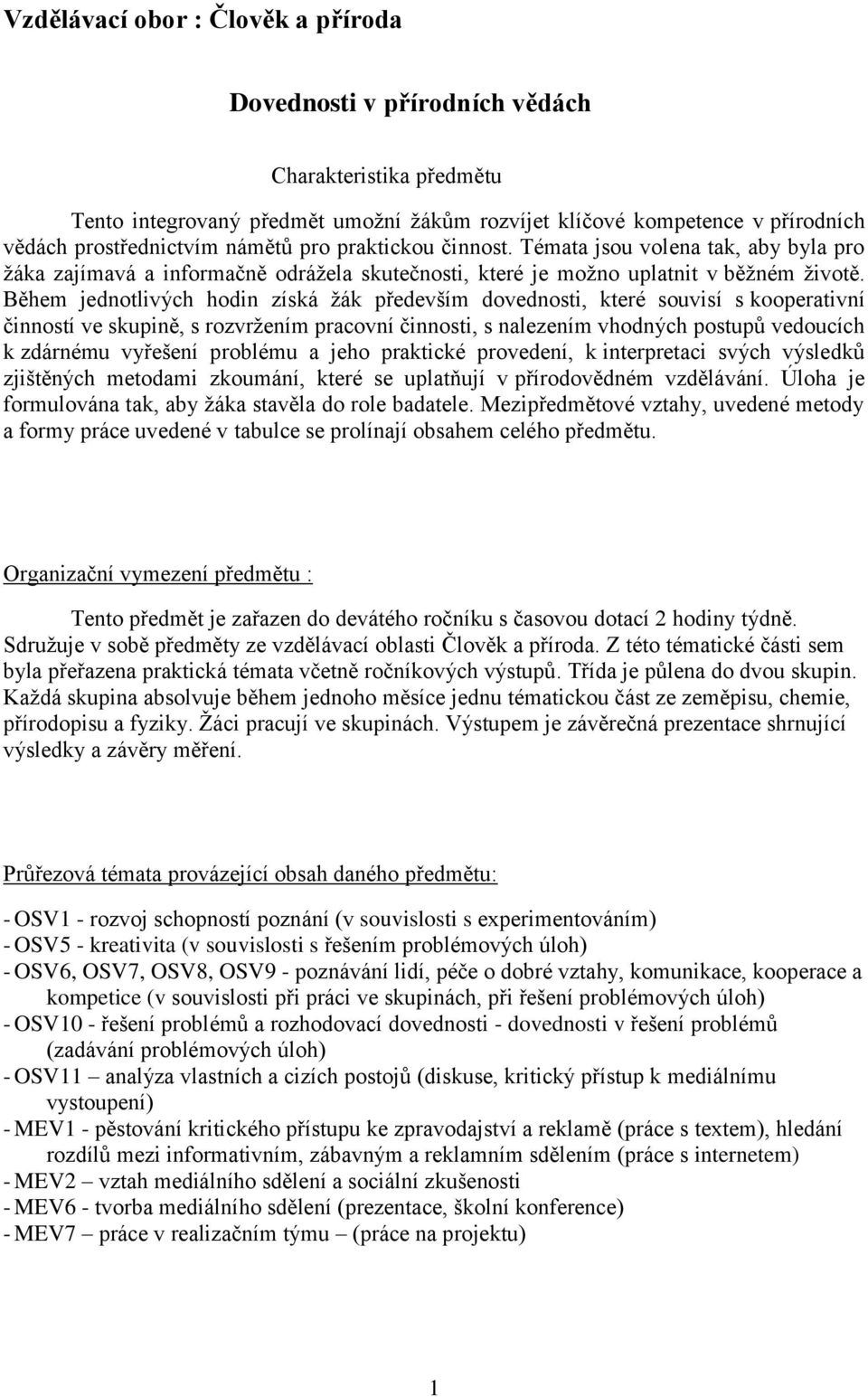 Během jednotlivých hodin získá žák především dovednosti, které souvisí s kooperativní činností ve skupině, s rozvržením pracovní činnosti, s nalezením vhodných postupů vedoucích k zdárnému vyřešení