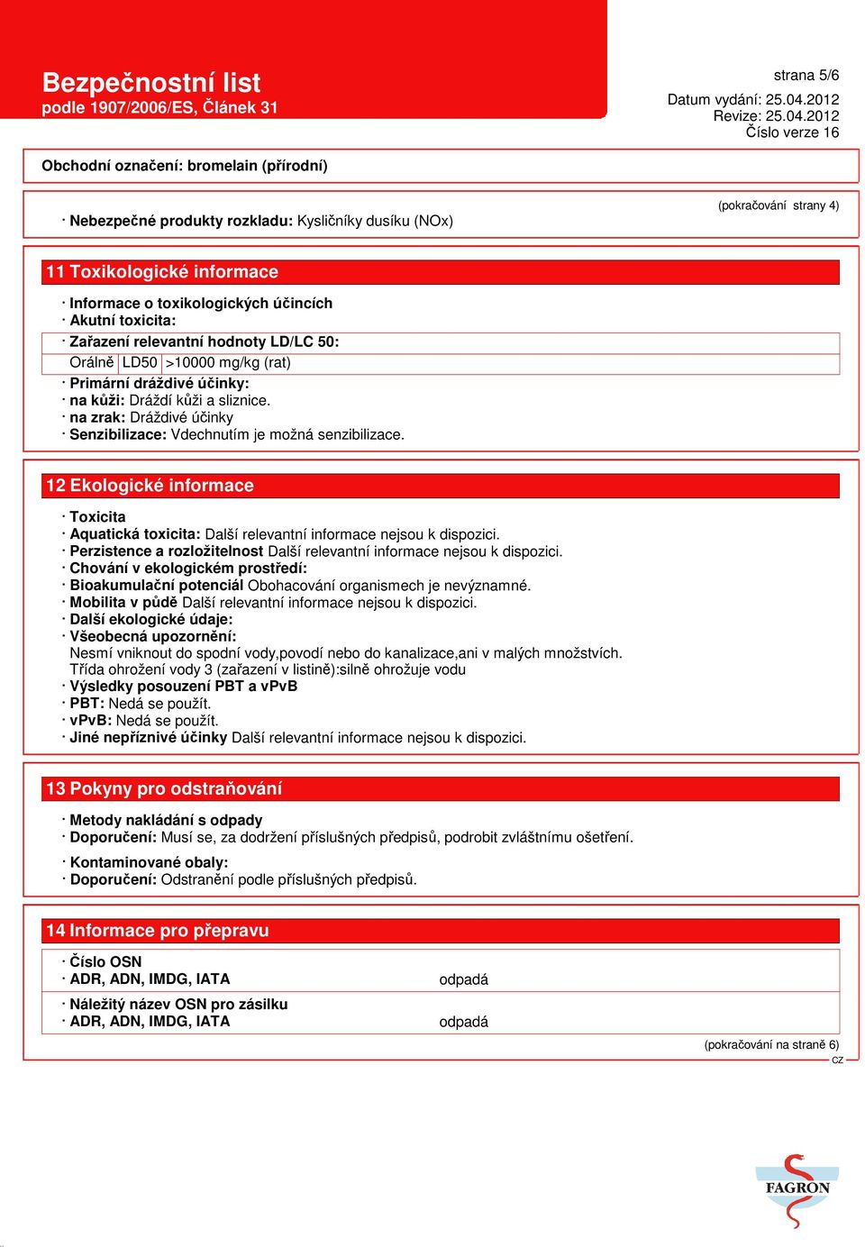 12 Ekologické informace Toxicita Aquatická toxicita: Další relevantní informace nejsou k dispozici. Perzistence a rozložitelnost Další relevantní informace nejsou k dispozici.