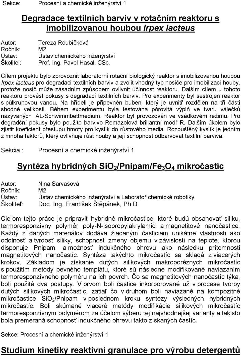 nosič může zásadním způsobem ovlivnit účinnost reaktoru. Dalším cílem u tohoto reaktoru provést pokusy s degradací textilních barviv. Pro experimenty byl sestrojen reaktor s půlkruhovou vanou.